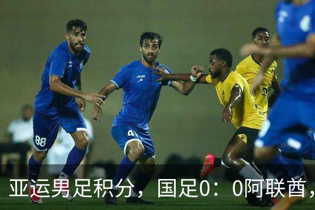 亚运男足积分，国足0：0阿联酋，小组第一出线，朝鲜4：1伊朗也晋级